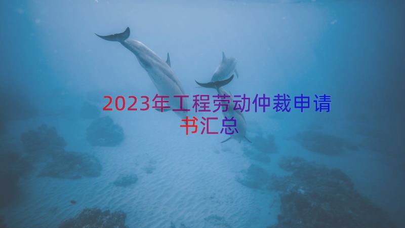 2023年工程劳动仲裁申请书（汇总13篇）