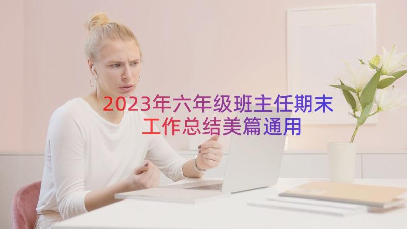 2023年六年级班主任期末工作总结美篇（通用14篇）