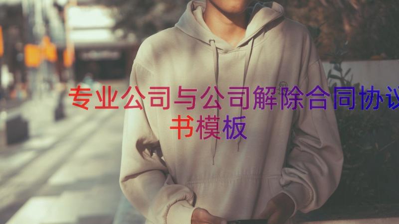 专业公司与公司解除合同协议书（模板16篇）