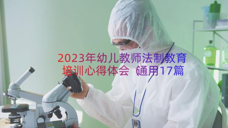 2023年幼儿教师法制教育培训心得体会（通用17篇）