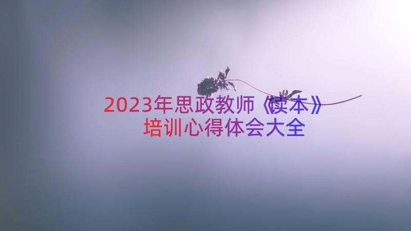 2023年思政教师《读本》培训心得体会大全（14篇）