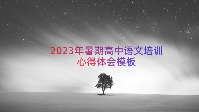 2023年暑期高中语文培训心得体会（模板18篇）