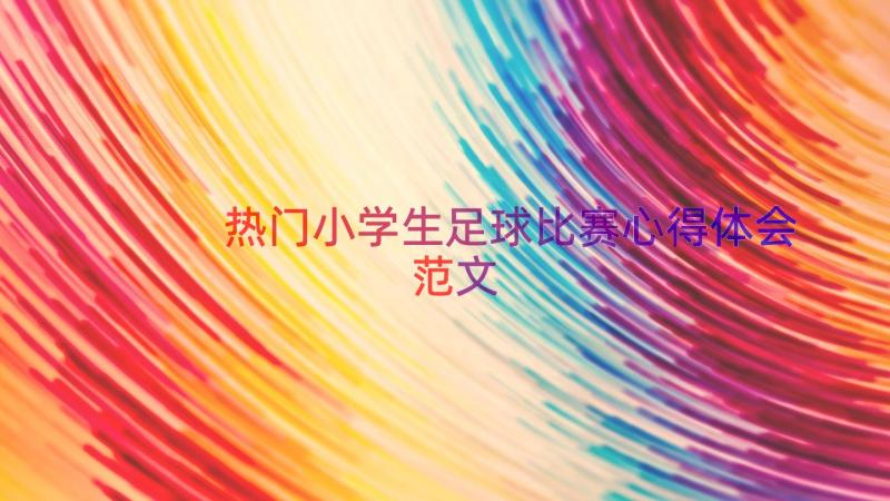 热门小学生足球比赛心得体会范文（16篇）