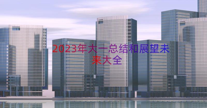 2023年大一总结和展望未来大全（17篇）