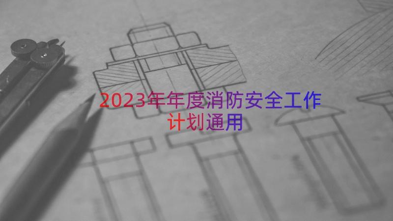 2023年年度消防安全工作计划（通用12篇）