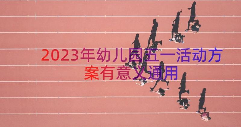 2023年幼儿园五一活动方案有意义（通用13篇）