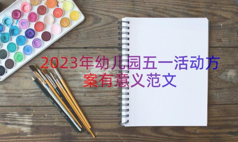 2023年幼儿园五一活动方案有意义范文（14篇）