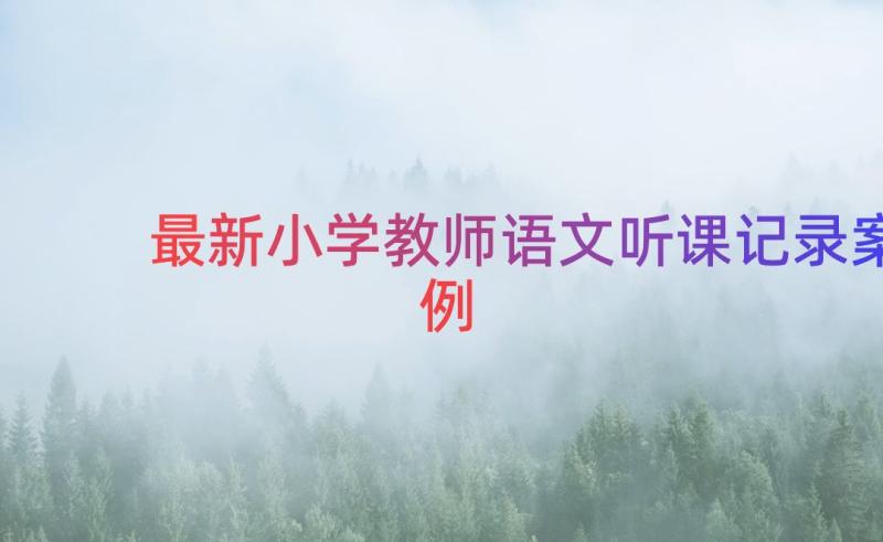 最新小学教师语文听课记录（案例17篇）