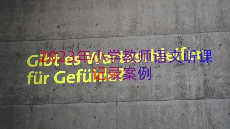 2023年小学教师语文听课记录（案例17篇）