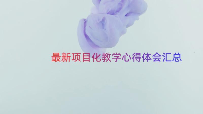 最新项目化教学心得体会（汇总13篇）