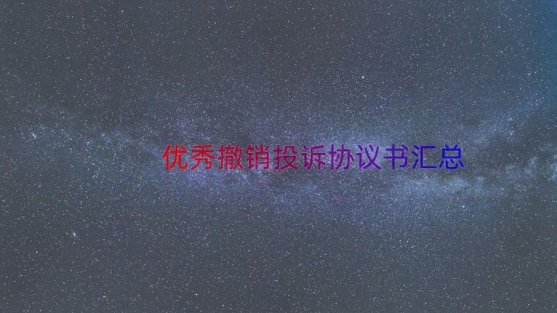 优秀撤销投诉协议书（汇总15篇）