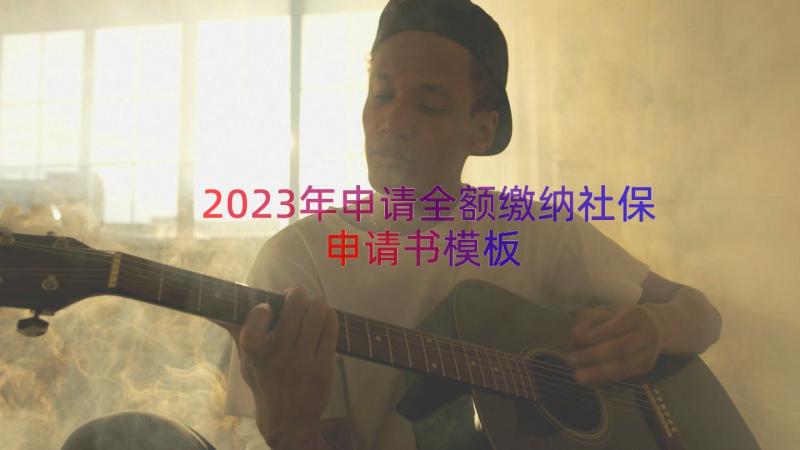 2023年申请全额缴纳社保申请书（模板19篇）