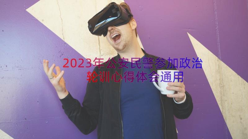 2023年公安民警参加政治轮训心得体会（通用15篇）