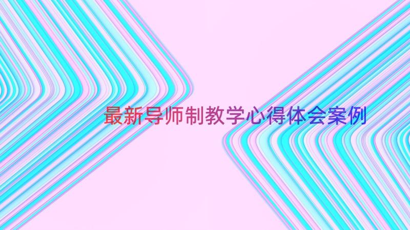 最新导师制教学心得体会（案例16篇）