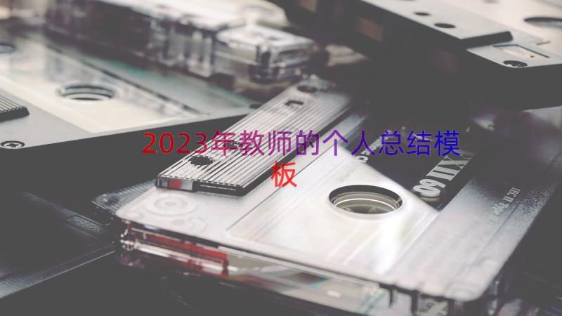 2023年教师的个人总结（模板17篇）