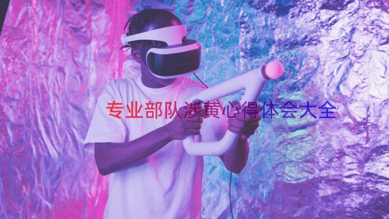 专业部队涉黄心得体会大全（16篇）