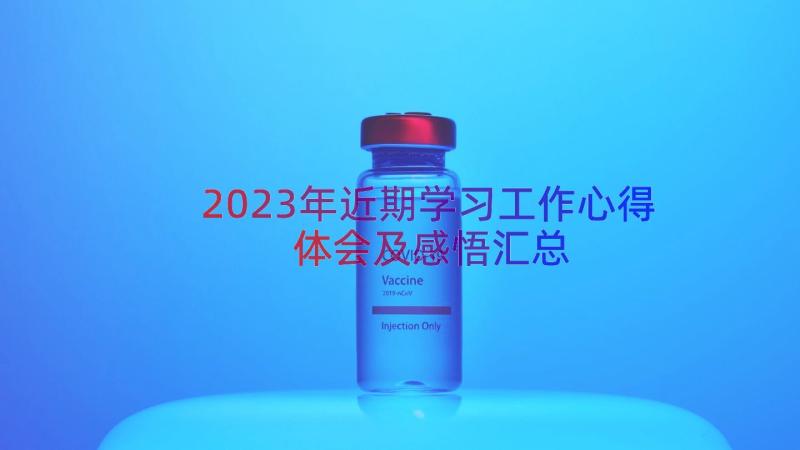 2023年近期学习工作心得体会及感悟（汇总14篇）