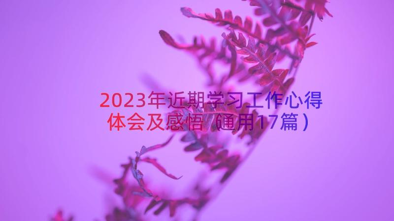 2023年近期学习工作心得体会及感悟（通用17篇）