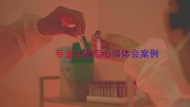 专业出海后心得体会（案例17篇）