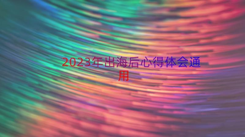 2023年出海后心得体会（通用18篇）