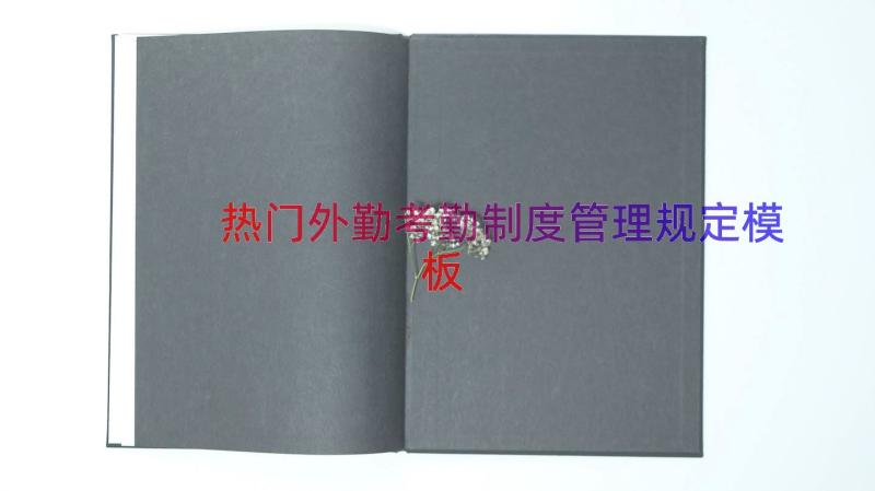 热门外勤考勤制度管理规定（模板16篇）