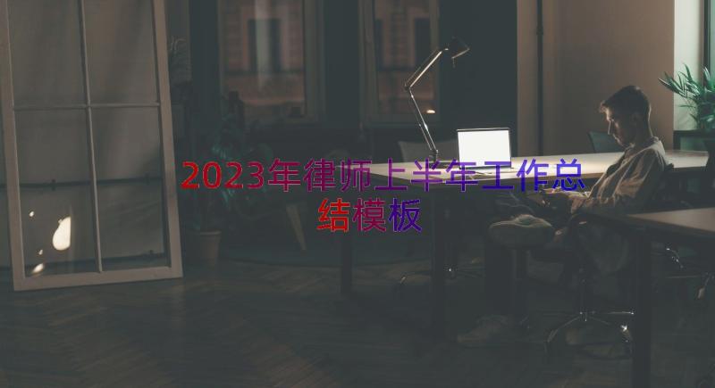 2023年律师上半年工作总结（模板15篇）