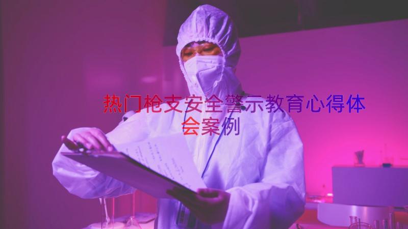 热门枪支安全警示教育心得体会（案例18篇）