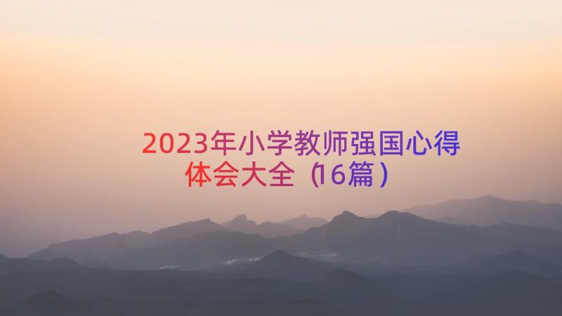 2023年小学教师强国心得体会大全（16篇）