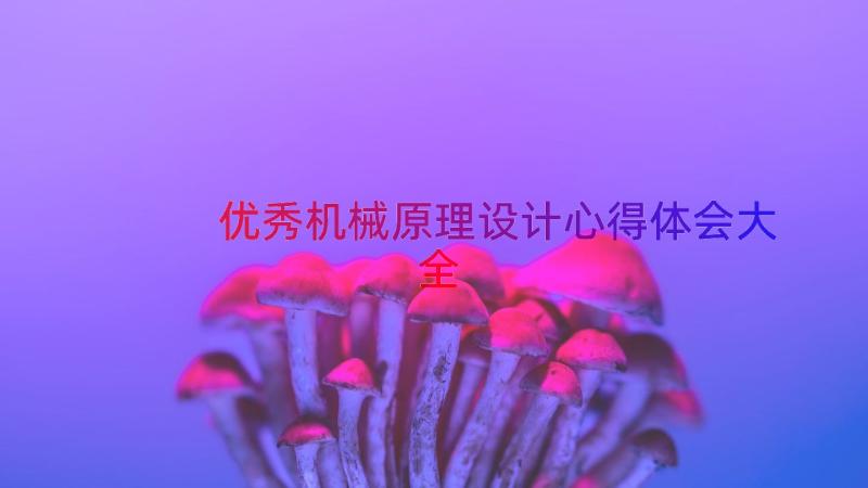 优秀机械原理设计心得体会大全（17篇）