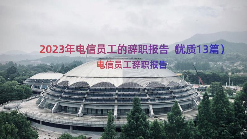 2023年电信员工的辞职报告（优质13篇）