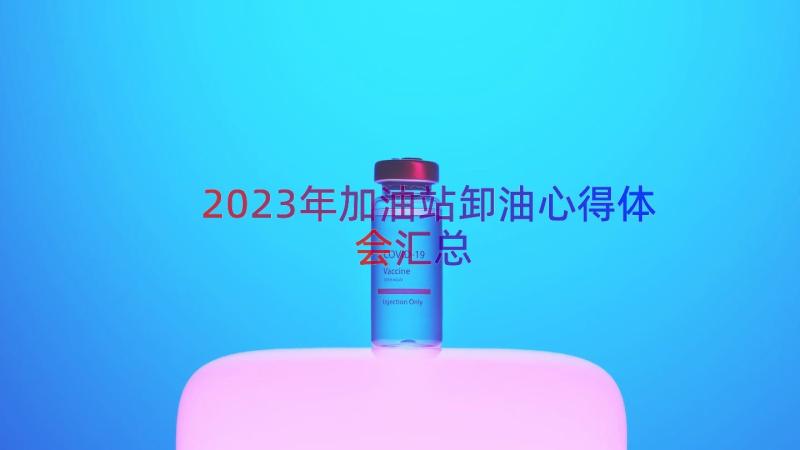 2023年加油站卸油心得体会（汇总12篇）