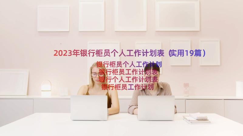 2023年银行柜员个人工作计划表（实用19篇）