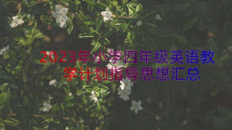 2023年小学四年级英语教学计划指导思想（汇总21篇）