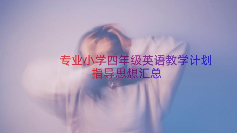 专业小学四年级英语教学计划指导思想（汇总20篇）