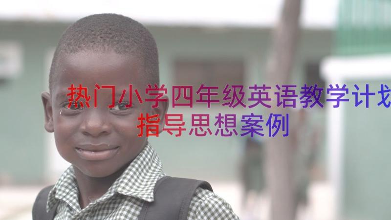 热门小学四年级英语教学计划指导思想（案例15篇）