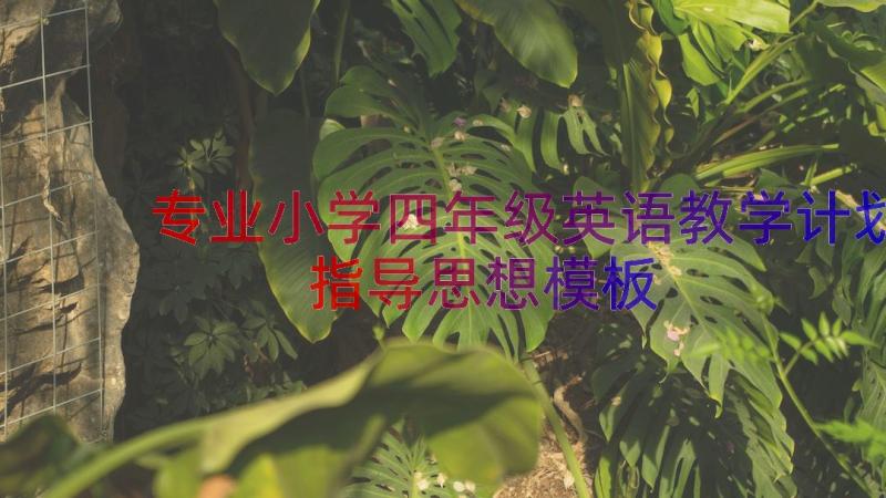 专业小学四年级英语教学计划指导思想（模板16篇）