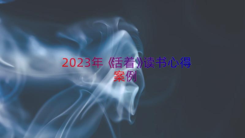 2023年《活着》读书心得（案例16篇）