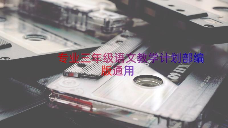 专业三年级语文教学计划部编版（通用12篇）