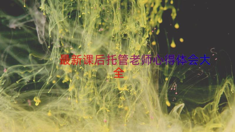 最新课后托管老师心得体会大全（13篇）