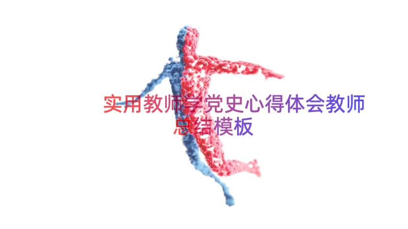 实用教师学党史心得体会教师总结（模板12篇）