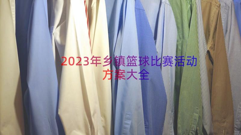 2023年乡镇篮球比赛活动方案大全（15篇）