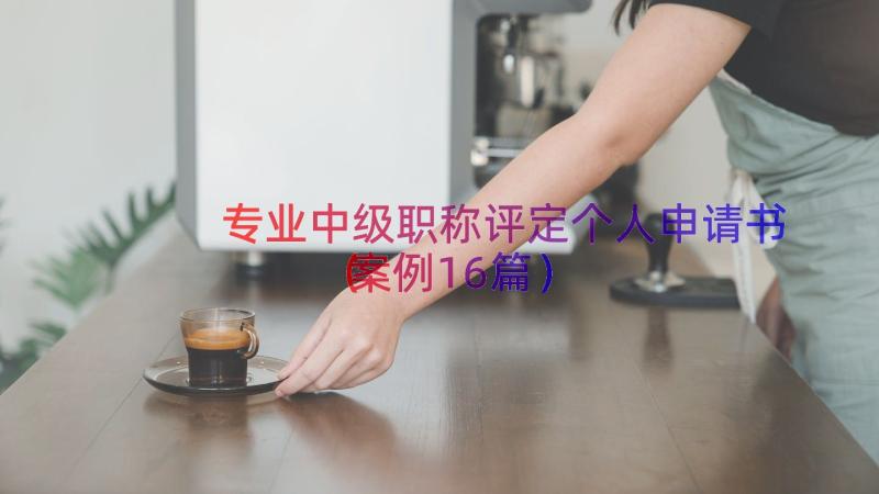 专业中级职称评定个人申请书（案例16篇）