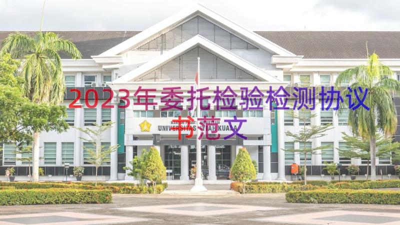 2023年委托检验检测协议书范文（17篇）