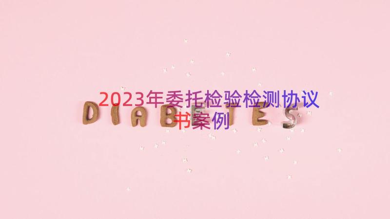 2023年委托检验检测协议书（案例17篇）