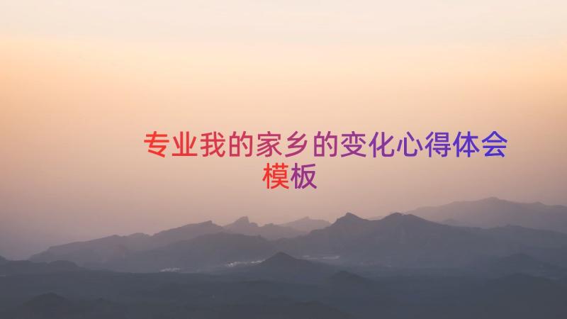 专业我的家乡的变化心得体会（模板15篇）