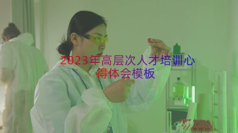 2023年高层次人才培训心得体会（模板18篇）