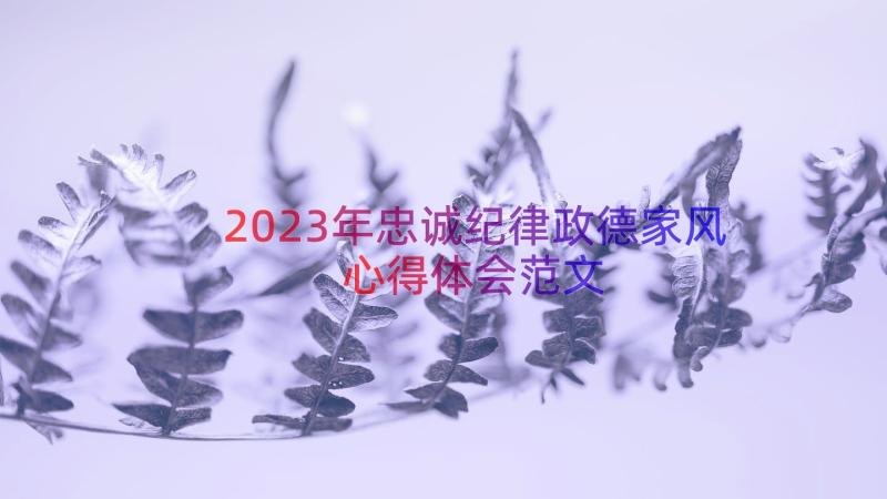 2023年忠诚纪律政德家风心得体会范文（13篇）