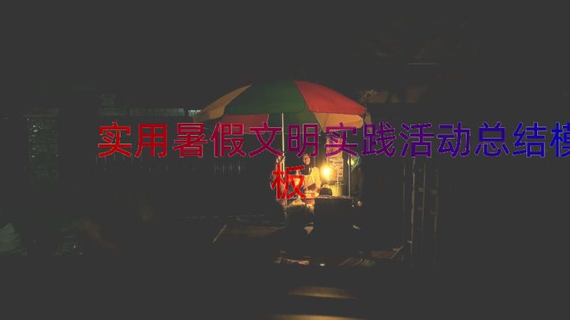 实用暑假文明实践活动总结（模板13篇）