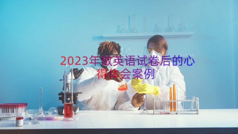 2023年做英语试卷后的心得体会（案例19篇）