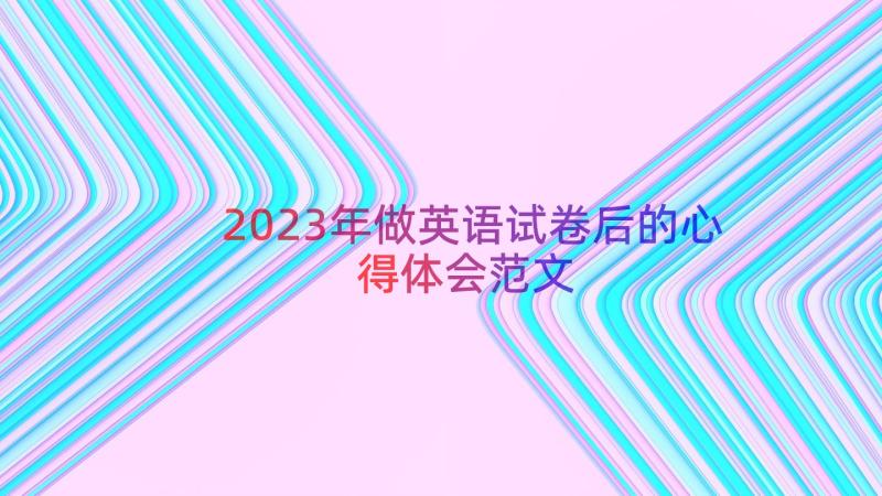 2023年做英语试卷后的心得体会范文（15篇）